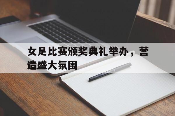 包含女足比赛颁奖典礼举办，营造盛大氛围的词条