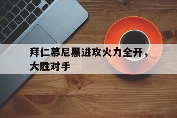 包含拜仁慕尼黑进攻火力全开，大胜对手的词条